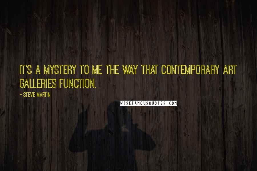 Steve Martin Quotes: It's a mystery to me the way that contemporary art galleries function.