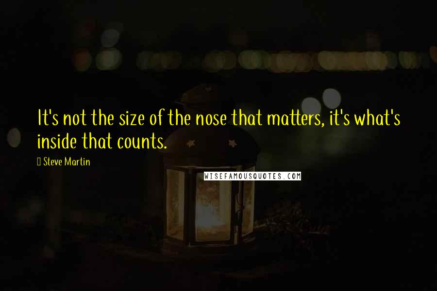 Steve Martin Quotes: It's not the size of the nose that matters, it's what's inside that counts.