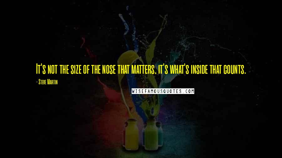 Steve Martin Quotes: It's not the size of the nose that matters, it's what's inside that counts.