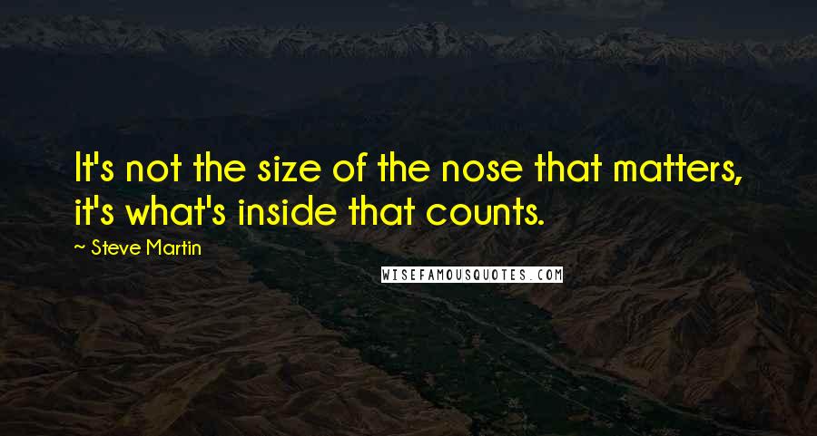 Steve Martin Quotes: It's not the size of the nose that matters, it's what's inside that counts.