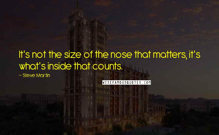 Steve Martin Quotes: It's not the size of the nose that matters, it's what's inside that counts.