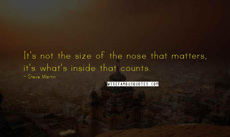 Steve Martin Quotes: It's not the size of the nose that matters, it's what's inside that counts.