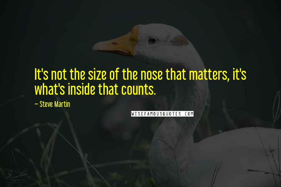 Steve Martin Quotes: It's not the size of the nose that matters, it's what's inside that counts.