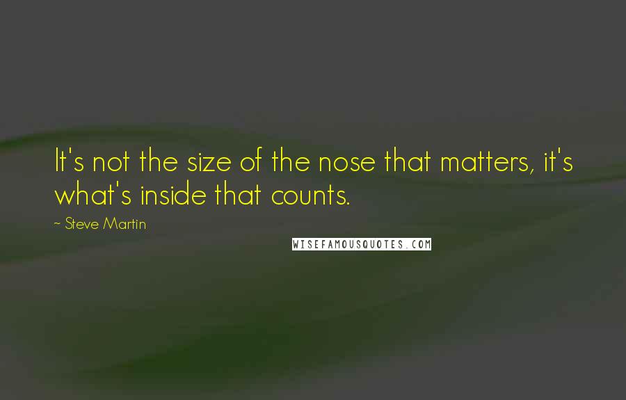 Steve Martin Quotes: It's not the size of the nose that matters, it's what's inside that counts.