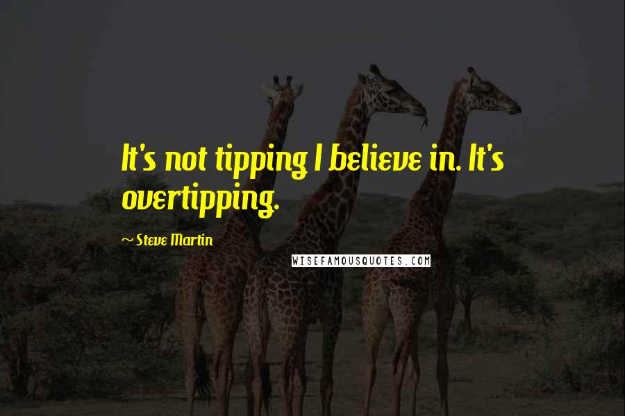 Steve Martin Quotes: It's not tipping I believe in. It's overtipping.