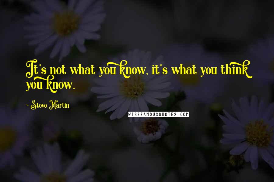 Steve Martin Quotes: It's not what you know, it's what you think you know.