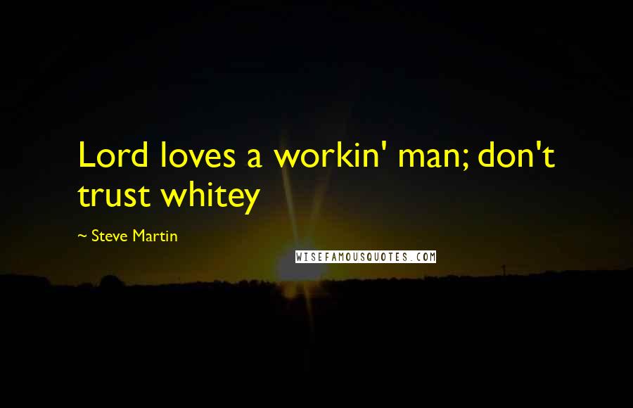 Steve Martin Quotes: Lord loves a workin' man; don't trust whitey