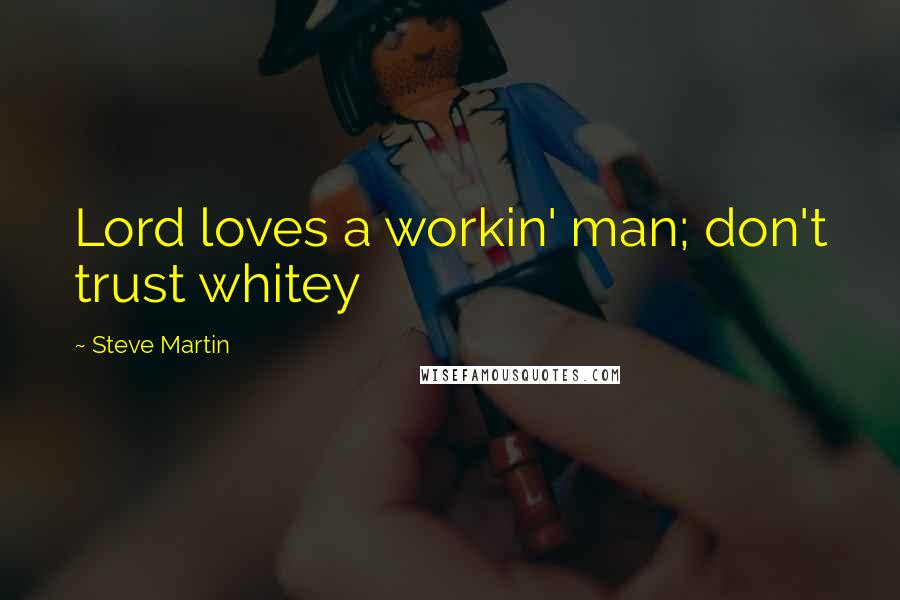 Steve Martin Quotes: Lord loves a workin' man; don't trust whitey