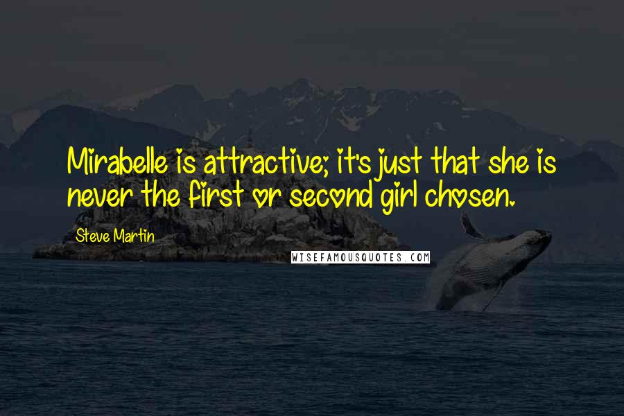 Steve Martin Quotes: Mirabelle is attractive; it's just that she is never the first or second girl chosen.