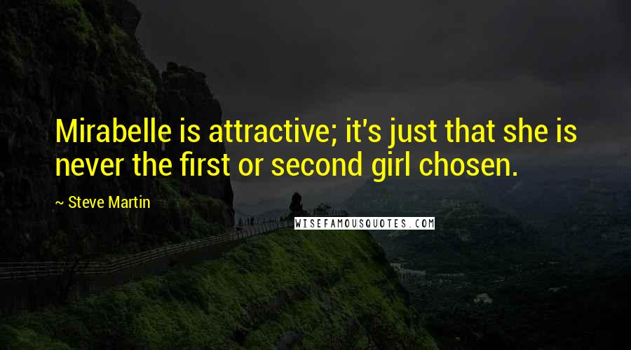 Steve Martin Quotes: Mirabelle is attractive; it's just that she is never the first or second girl chosen.