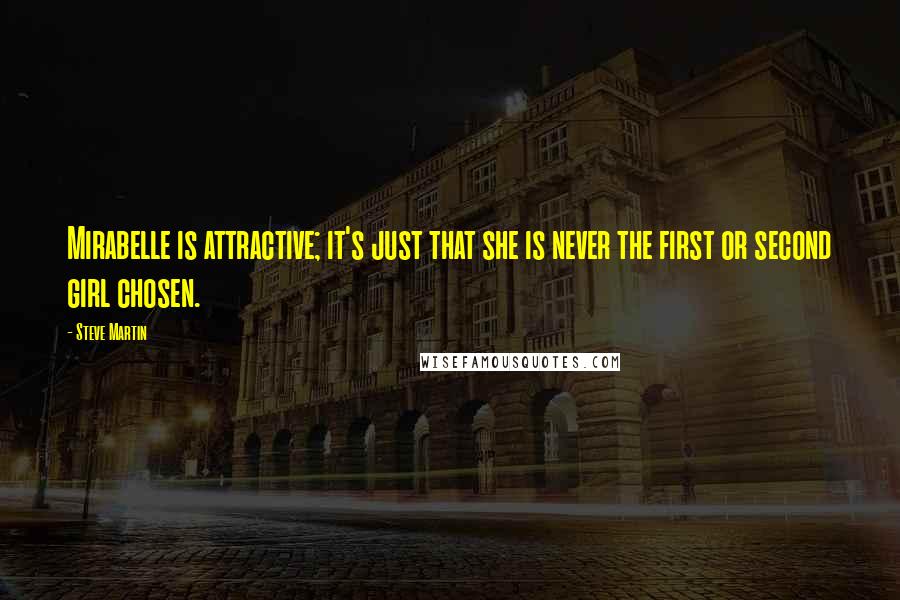 Steve Martin Quotes: Mirabelle is attractive; it's just that she is never the first or second girl chosen.