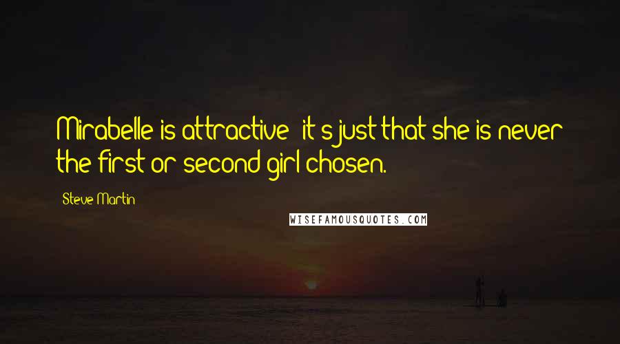 Steve Martin Quotes: Mirabelle is attractive; it's just that she is never the first or second girl chosen.