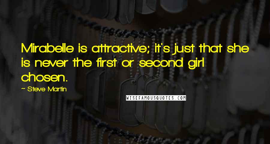 Steve Martin Quotes: Mirabelle is attractive; it's just that she is never the first or second girl chosen.