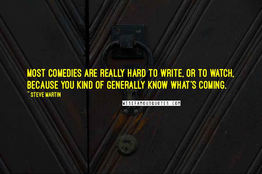 Steve Martin Quotes: Most comedies are really hard to write, or to watch, because you kind of generally know what's coming.