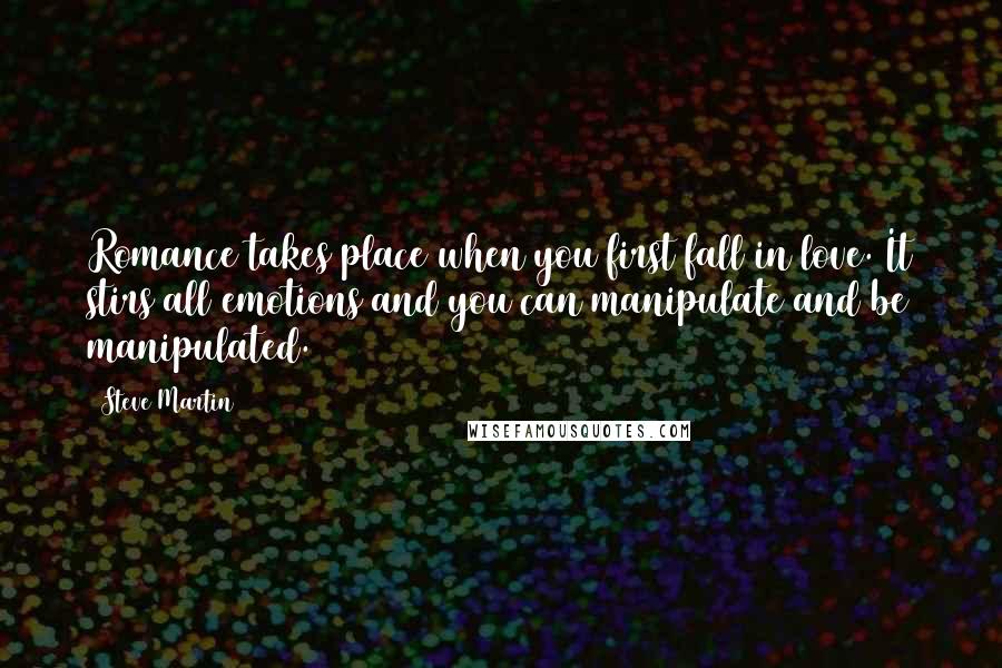 Steve Martin Quotes: Romance takes place when you first fall in love. It stirs all emotions and you can manipulate and be manipulated.