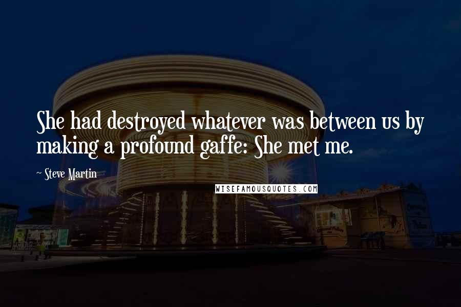 Steve Martin Quotes: She had destroyed whatever was between us by making a profound gaffe: She met me.