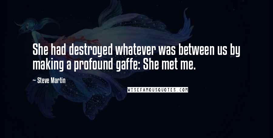 Steve Martin Quotes: She had destroyed whatever was between us by making a profound gaffe: She met me.