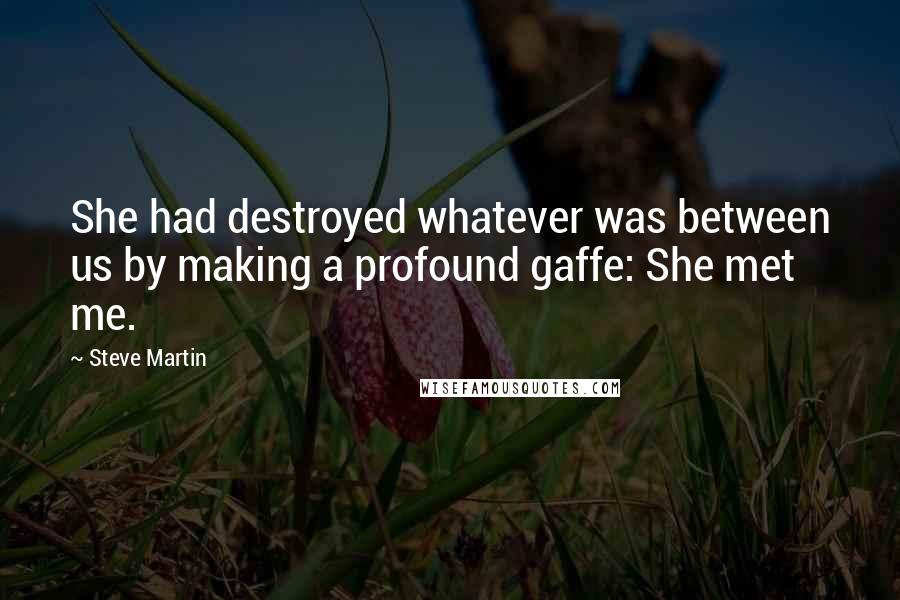 Steve Martin Quotes: She had destroyed whatever was between us by making a profound gaffe: She met me.