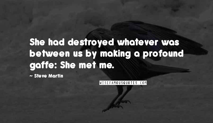 Steve Martin Quotes: She had destroyed whatever was between us by making a profound gaffe: She met me.