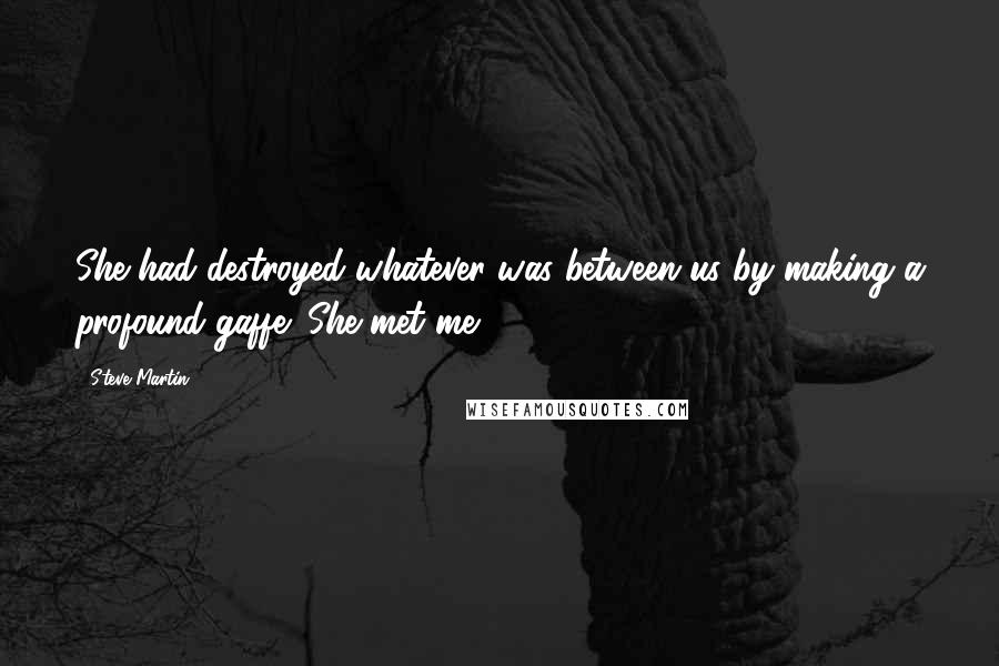 Steve Martin Quotes: She had destroyed whatever was between us by making a profound gaffe: She met me.
