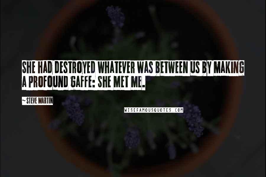 Steve Martin Quotes: She had destroyed whatever was between us by making a profound gaffe: She met me.