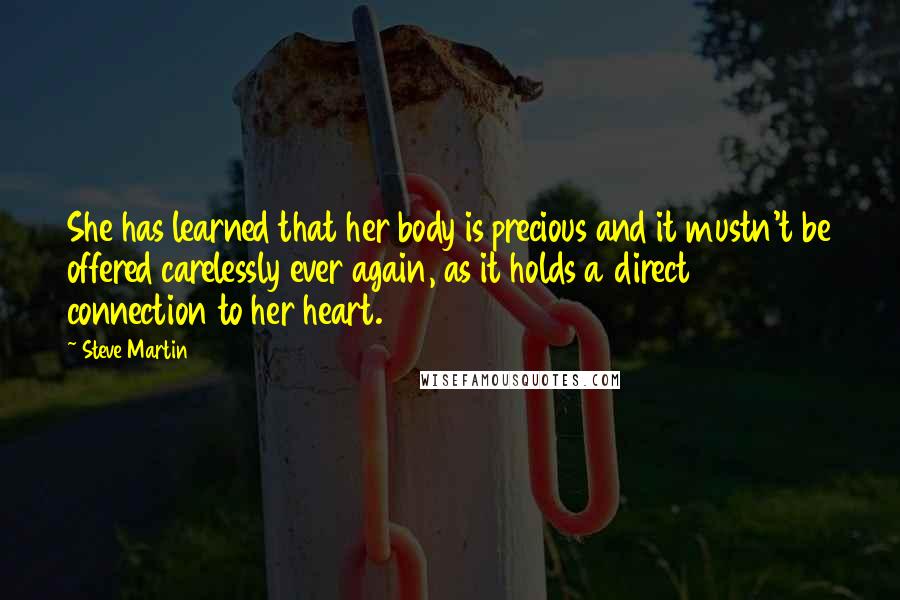 Steve Martin Quotes: She has learned that her body is precious and it mustn't be offered carelessly ever again, as it holds a direct connection to her heart.