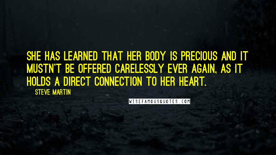 Steve Martin Quotes: She has learned that her body is precious and it mustn't be offered carelessly ever again, as it holds a direct connection to her heart.