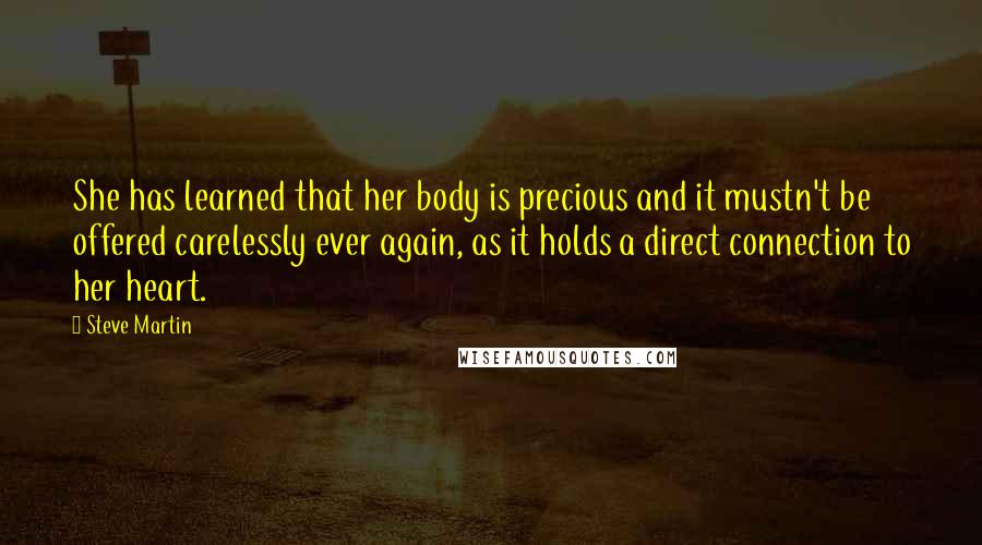 Steve Martin Quotes: She has learned that her body is precious and it mustn't be offered carelessly ever again, as it holds a direct connection to her heart.