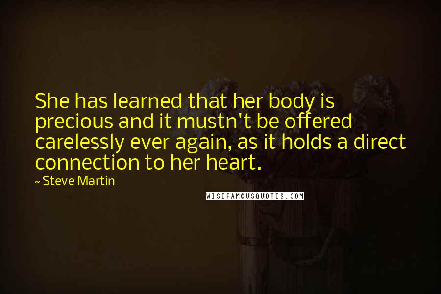 Steve Martin Quotes: She has learned that her body is precious and it mustn't be offered carelessly ever again, as it holds a direct connection to her heart.