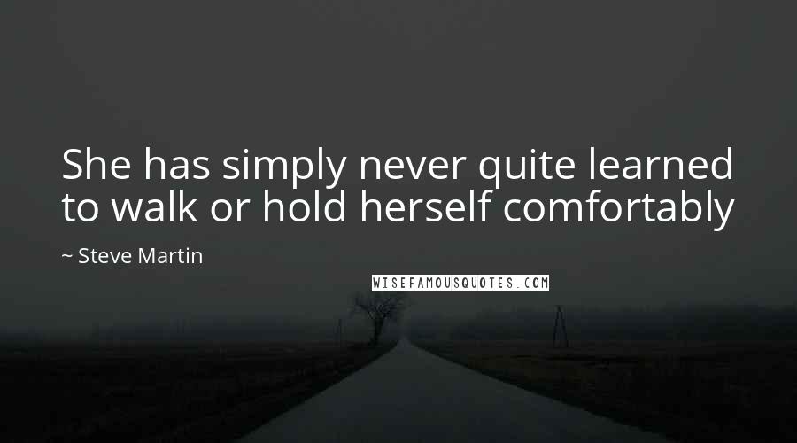 Steve Martin Quotes: She has simply never quite learned to walk or hold herself comfortably