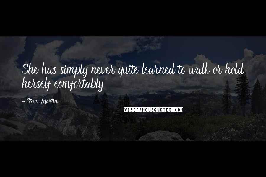 Steve Martin Quotes: She has simply never quite learned to walk or hold herself comfortably