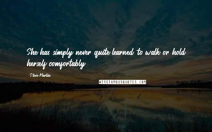 Steve Martin Quotes: She has simply never quite learned to walk or hold herself comfortably