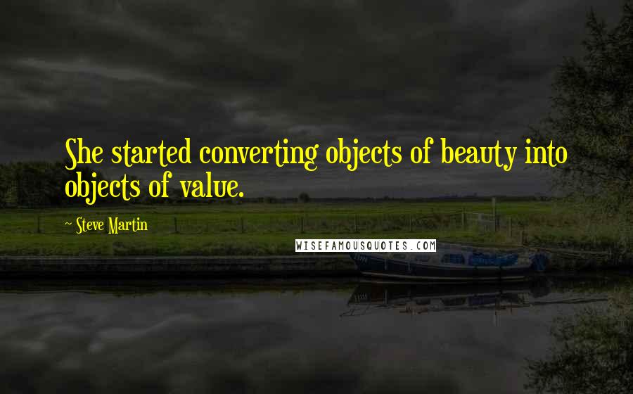 Steve Martin Quotes: She started converting objects of beauty into objects of value.