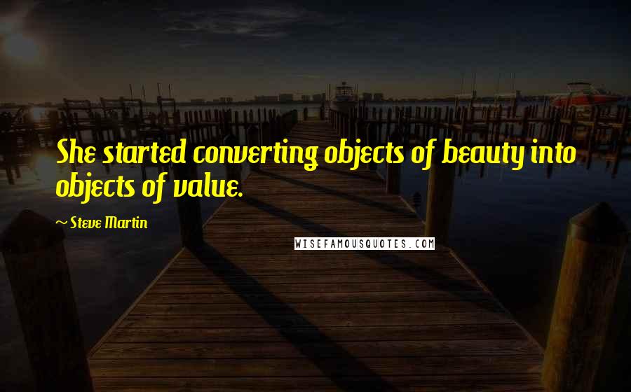 Steve Martin Quotes: She started converting objects of beauty into objects of value.