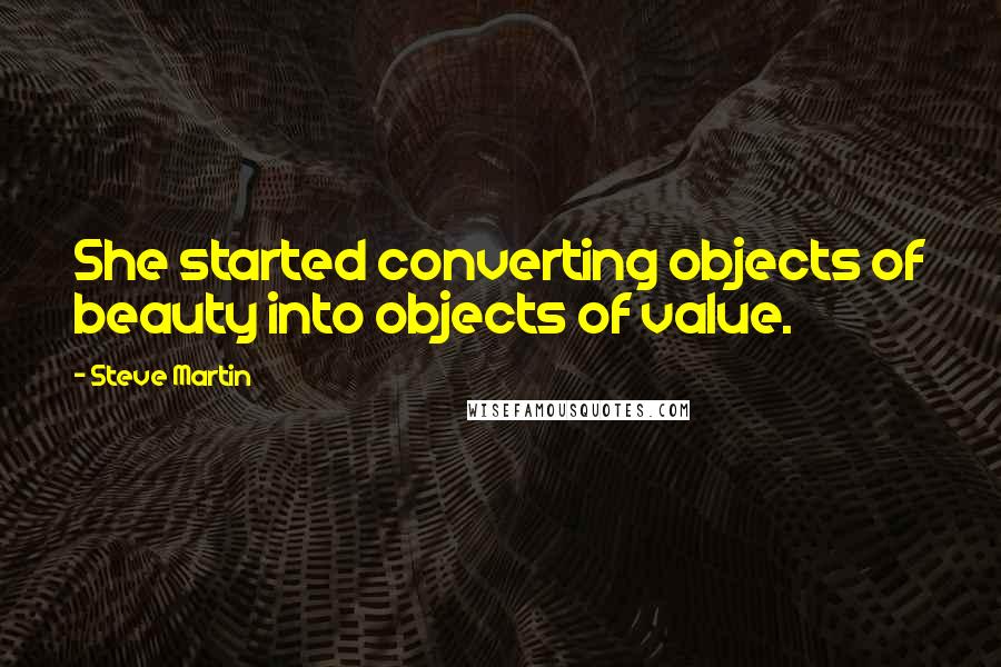 Steve Martin Quotes: She started converting objects of beauty into objects of value.