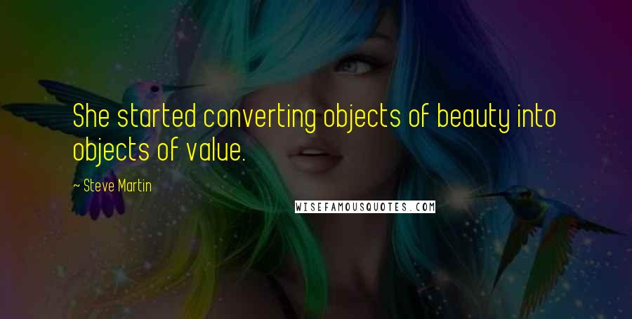 Steve Martin Quotes: She started converting objects of beauty into objects of value.