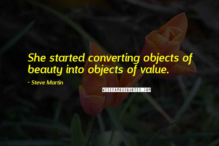 Steve Martin Quotes: She started converting objects of beauty into objects of value.