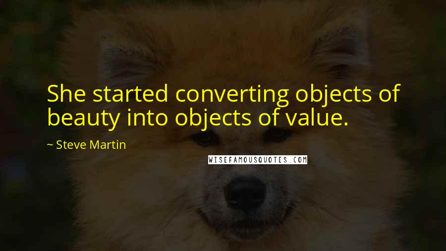 Steve Martin Quotes: She started converting objects of beauty into objects of value.