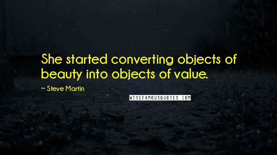 Steve Martin Quotes: She started converting objects of beauty into objects of value.