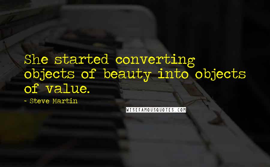 Steve Martin Quotes: She started converting objects of beauty into objects of value.