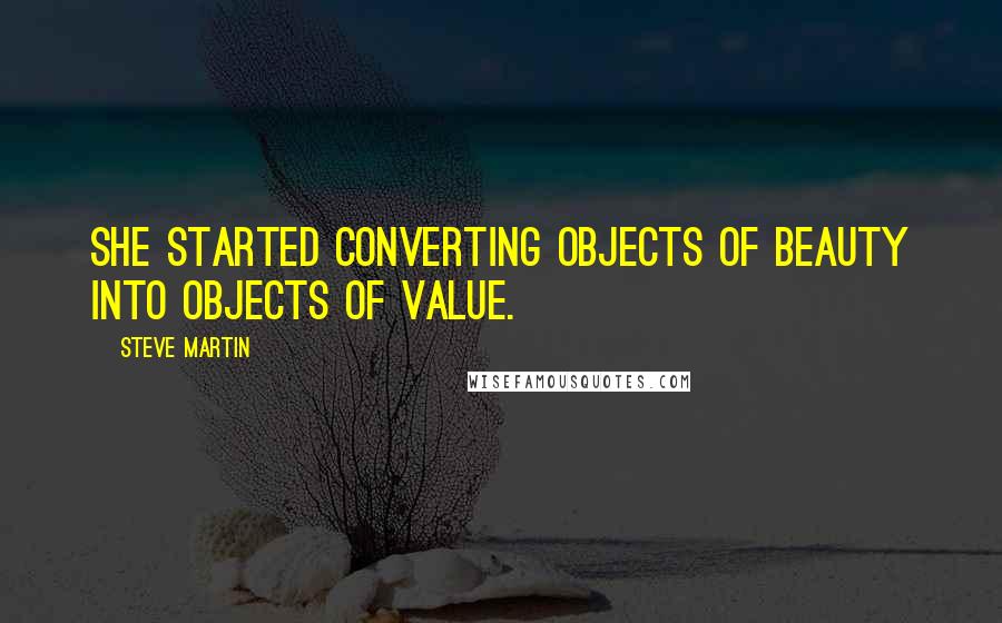 Steve Martin Quotes: She started converting objects of beauty into objects of value.