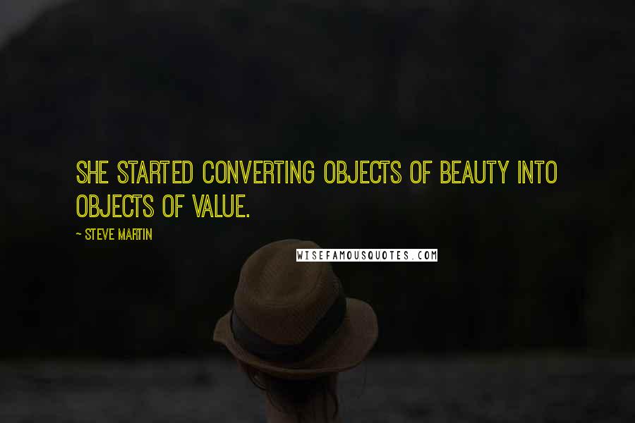 Steve Martin Quotes: She started converting objects of beauty into objects of value.