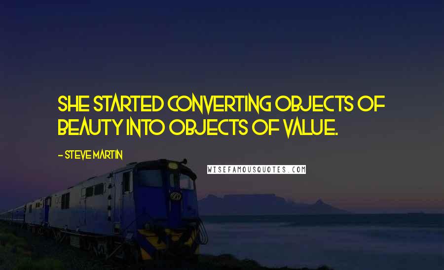 Steve Martin Quotes: She started converting objects of beauty into objects of value.