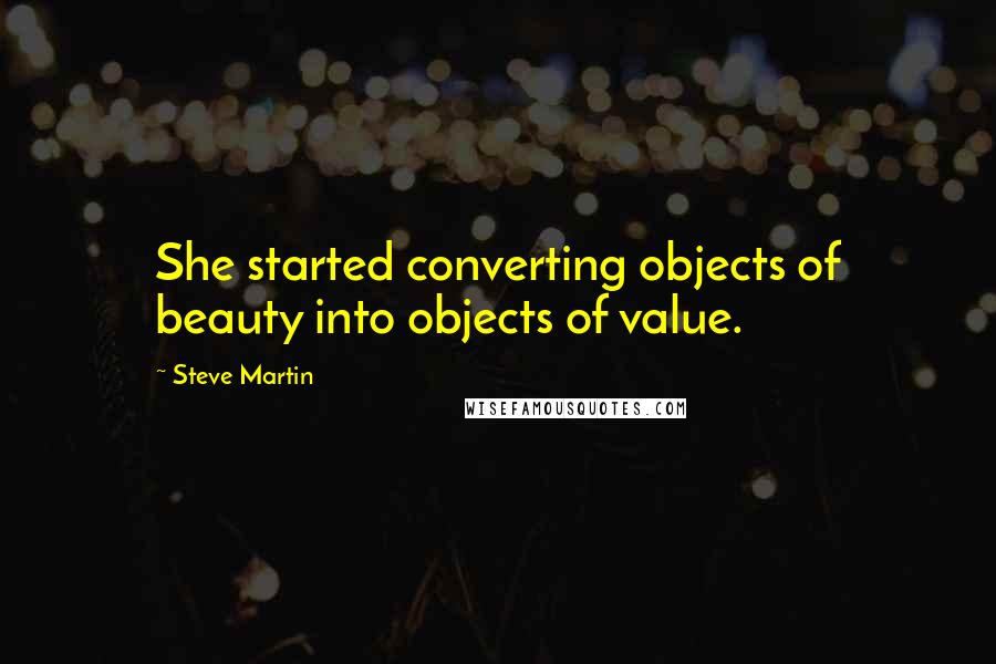 Steve Martin Quotes: She started converting objects of beauty into objects of value.