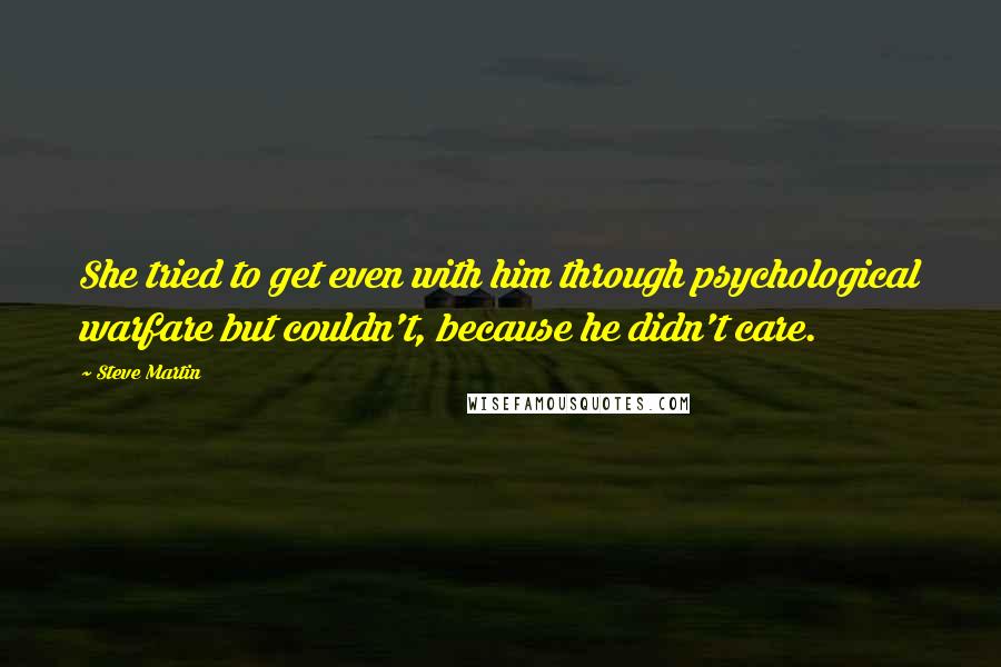 Steve Martin Quotes: She tried to get even with him through psychological warfare but couldn't, because he didn't care.