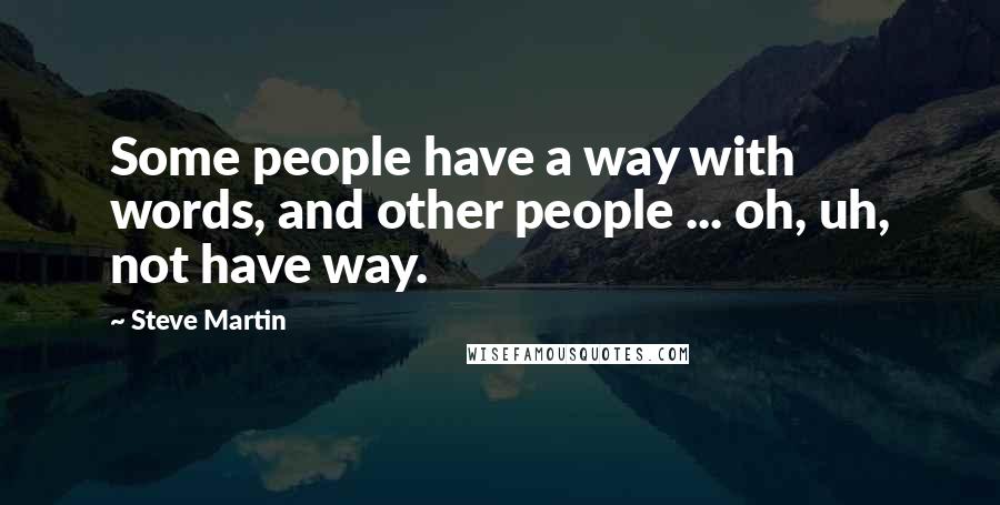 Steve Martin Quotes: Some people have a way with words, and other people ... oh, uh, not have way.