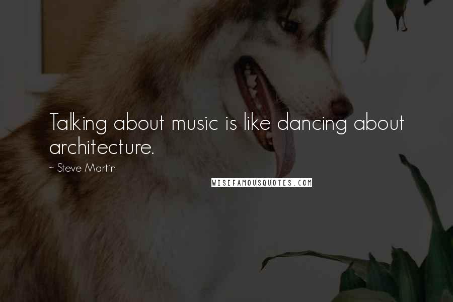Steve Martin Quotes: Talking about music is like dancing about architecture.