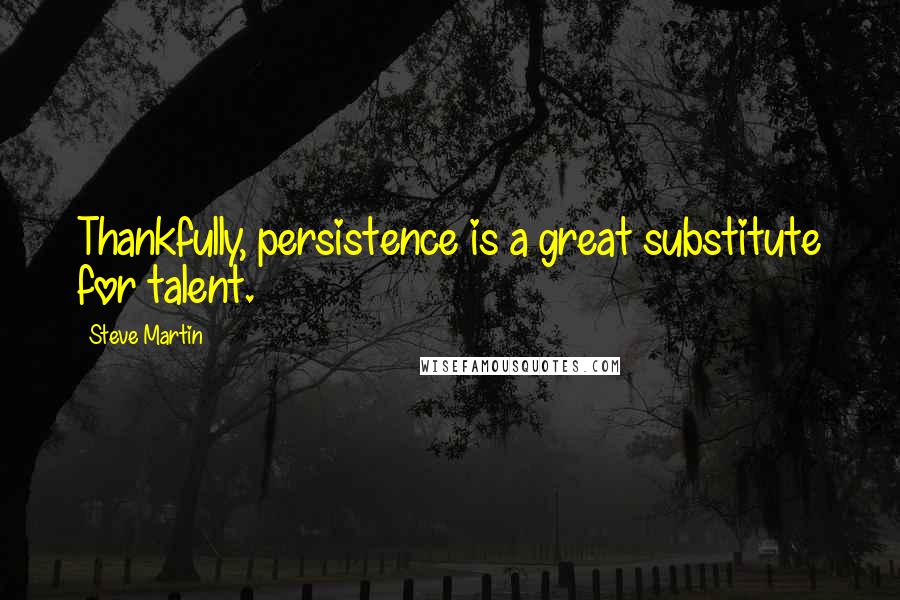 Steve Martin Quotes: Thankfully, persistence is a great substitute for talent.