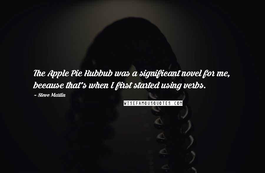 Steve Martin Quotes: The Apple Pie Hubbub was a significant novel for me, because that's when I first started using verbs.