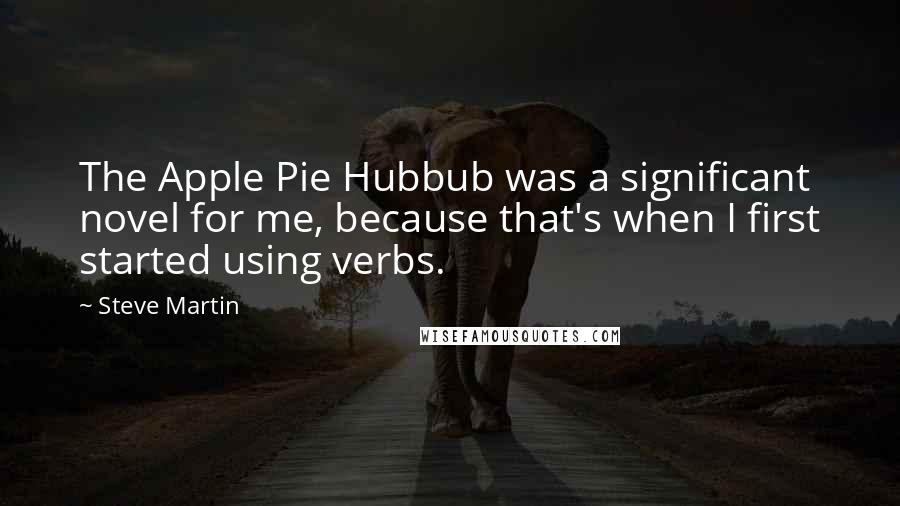 Steve Martin Quotes: The Apple Pie Hubbub was a significant novel for me, because that's when I first started using verbs.
